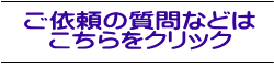 ご依頼の質問などは こちらをクリック