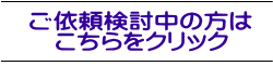 ご依頼検討中の方は こちらをクリック